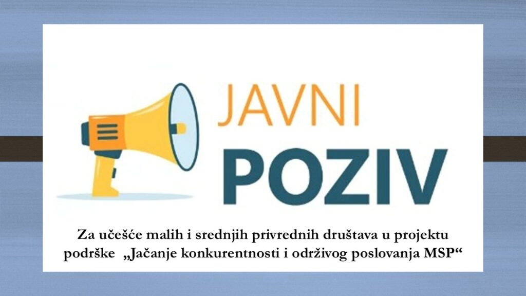 Javni poziv: Za učešće MSP u projektu podrške  „Jačanje konkurentnosti i održivog poslovanja MSP“